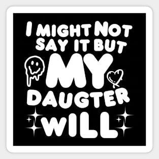 I might not say it but my daughter will Magnet